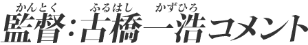 監督：古橋一浩コメント